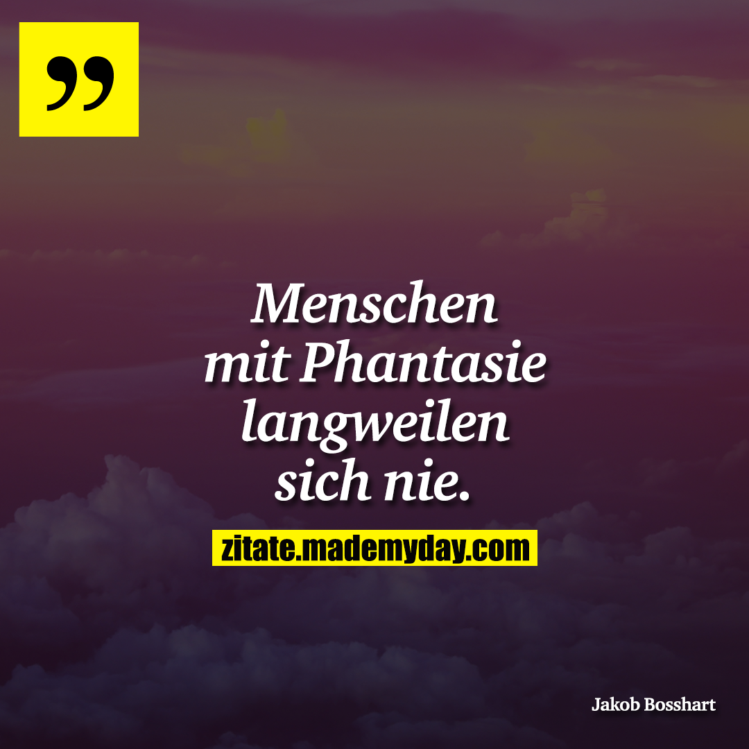 Menschen mit Phantasie langweilen sich nie.