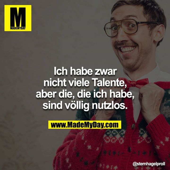 Ich habe zwar nicht viele Talente, aber die, die ich habe, sind völlig nutzlos.
