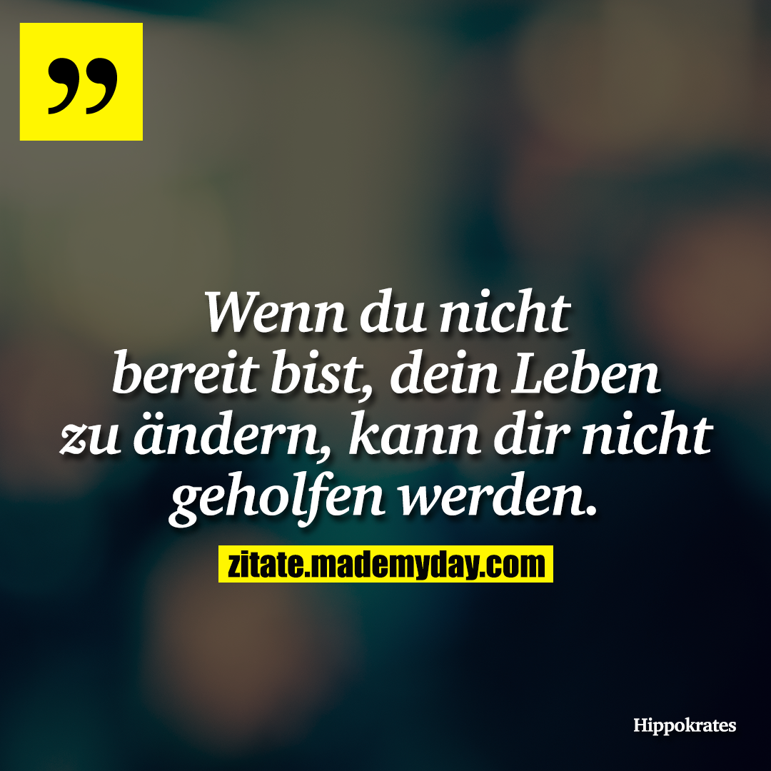 Wenn du nicht bereit bist, dein Leben zu ändern, kann dir nicht geholfen werden.