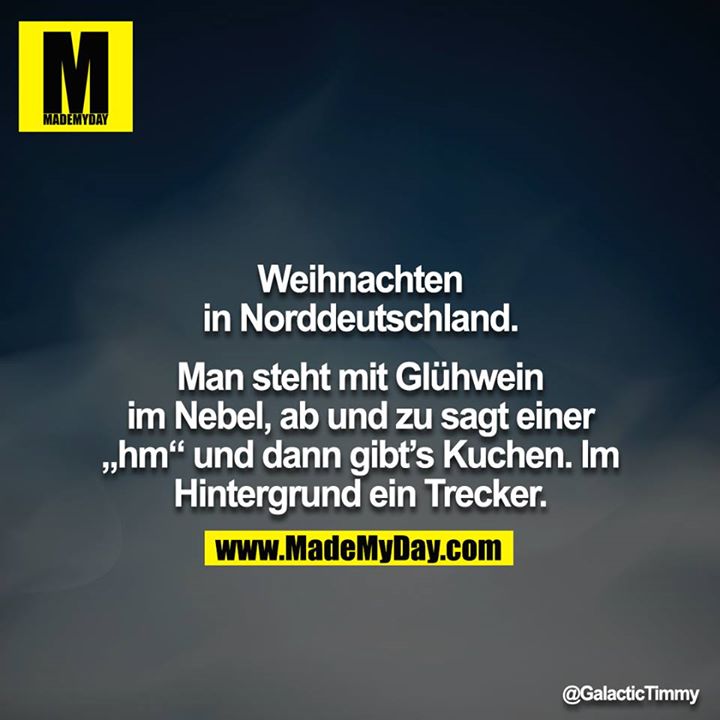 Weihnachten in Norddeutschland.<br />
Man steht mit Glühwein im Nebel, ab und zu sagt einer „hm“ und dann gibt's Kuchen. Im Hintergrund ein Trecker.