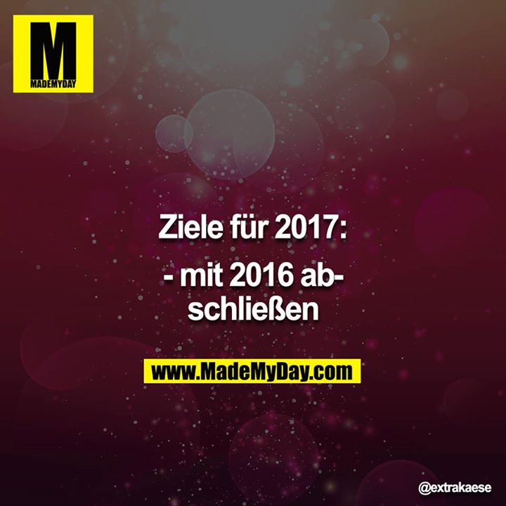 Ziele für 2017:<br />
<br />
- mit 2016 abschließen