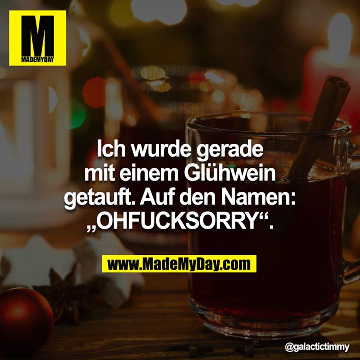 Ich wurde gerade mit einem Glühwein getauft. Auf den Namen: „OHFUCKSORRY“.