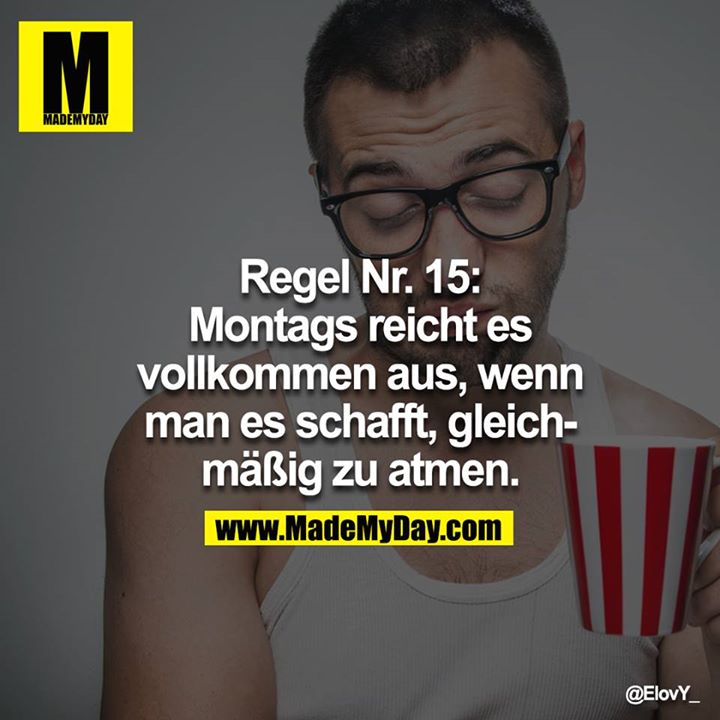 Regel Nr. 15:<br />
Montags reicht es vollkommen aus, wenn man es schafft, gleichmäßig zu atmen.