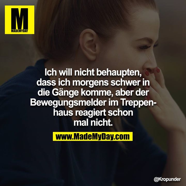 Ich will nicht behaupten, dass ich morgens schwer in die Gänge komme, aber der Bewegungsmelder im Treppenhaus reagiert schon mal nicht.