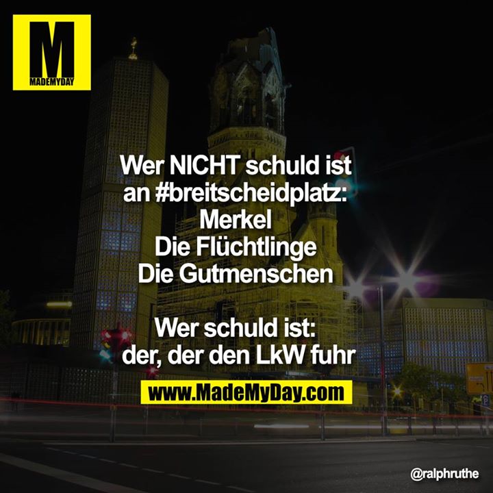 Wer nicht schuld ist an #breitscheidplatz:<br />
Merkel <br />
Die Flüchtlinge<br />
Die Gutmenschen<br />
<br />
Wer schuld ist: <br />
der, der den LKW fuhr 