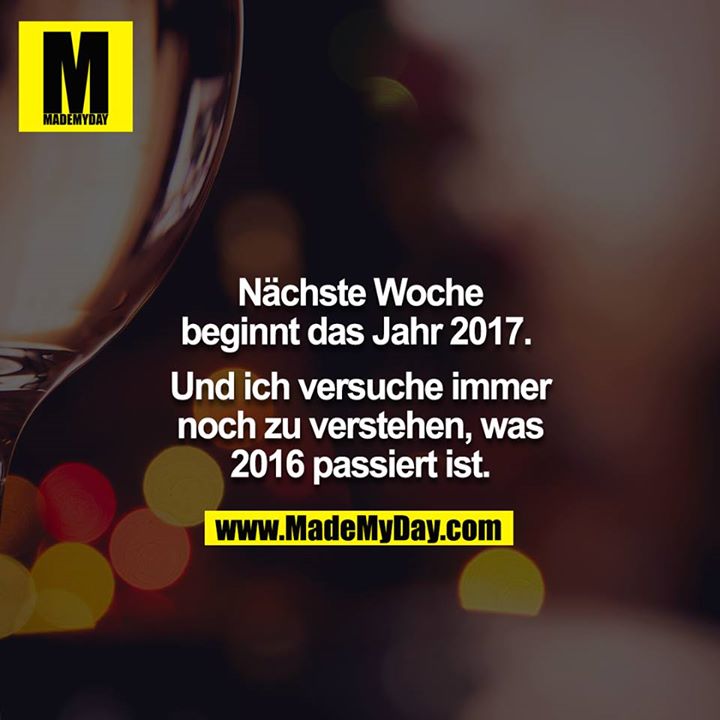 Nächste Woche beginnt das Jahr 2017. <br />
<br />
Und ich versuche immer noch zu verstehen, was 2016 passiert ist.