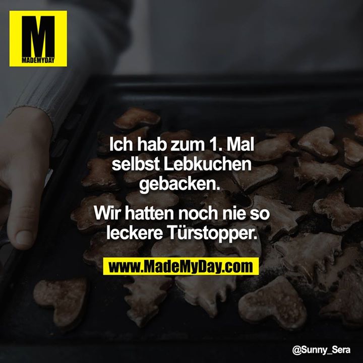 Ich hab zum 1. Mal selbst Lebkuchen gebacken. <br />
<br />
Wir hatten noch nie so leckere Türstopper.