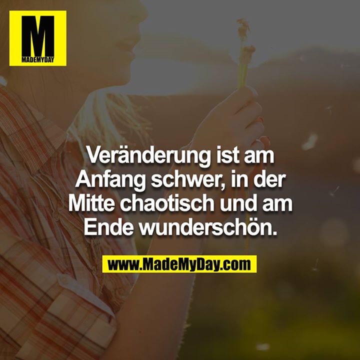 Veränderung ist am Anfang schwer, in der Mitte chaotisch und am Ende wunderschön.