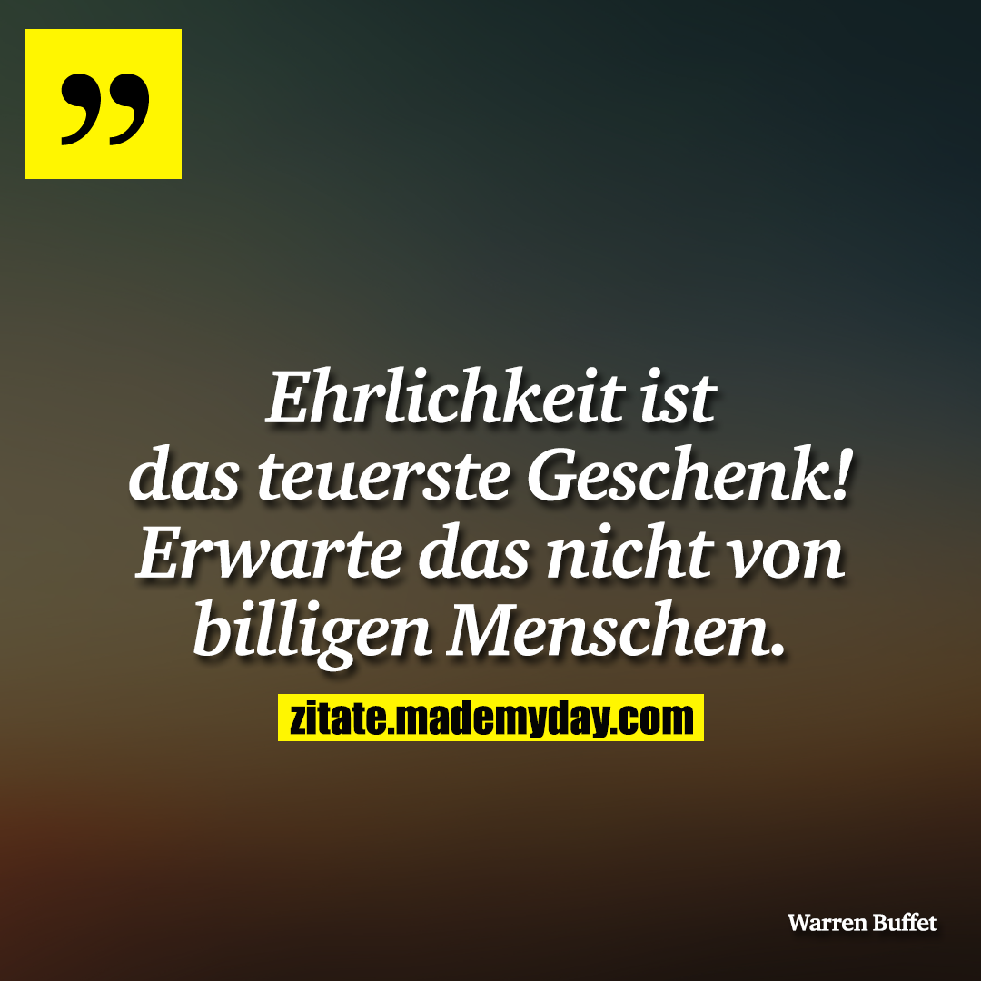 Ehrlichkeit ist das teuerste Geschenk! Erwarte das nicht von billigen Menschen.