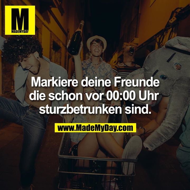 Markiere deine Freunde die schon vor 00:00 Uhr sturzbetrunken sind.