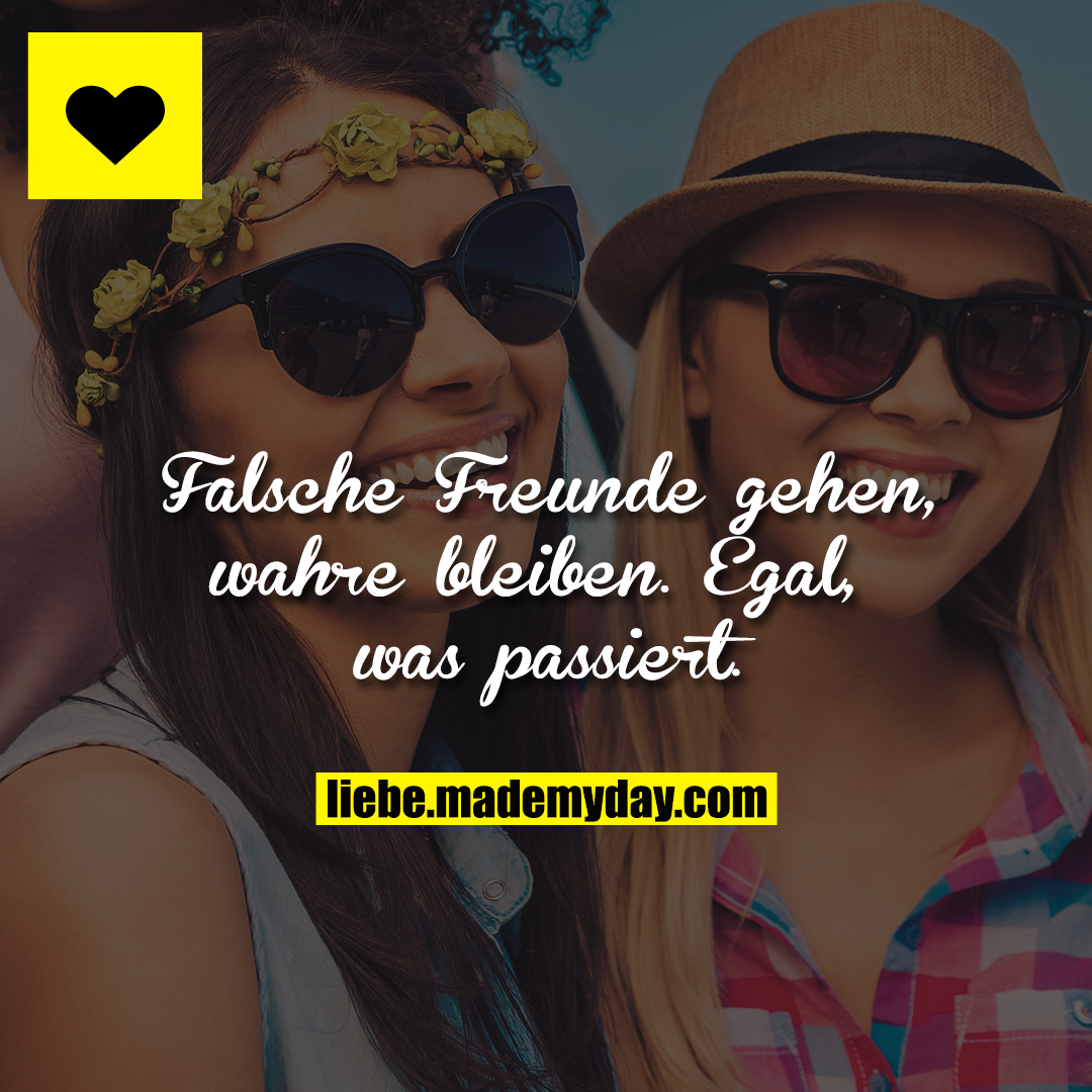Falsche Freunde gehen, wahre bleiben. Egal, was passiert.
