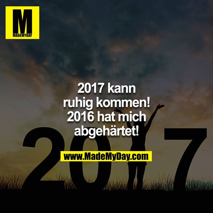 2017 kann ruhig kommen! 2016 hat mich abgehärtet!