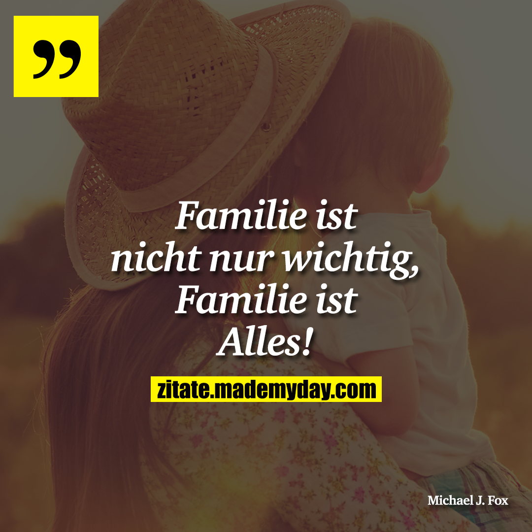 Familie ist nicht nur wichtig, Familie ist Alles!