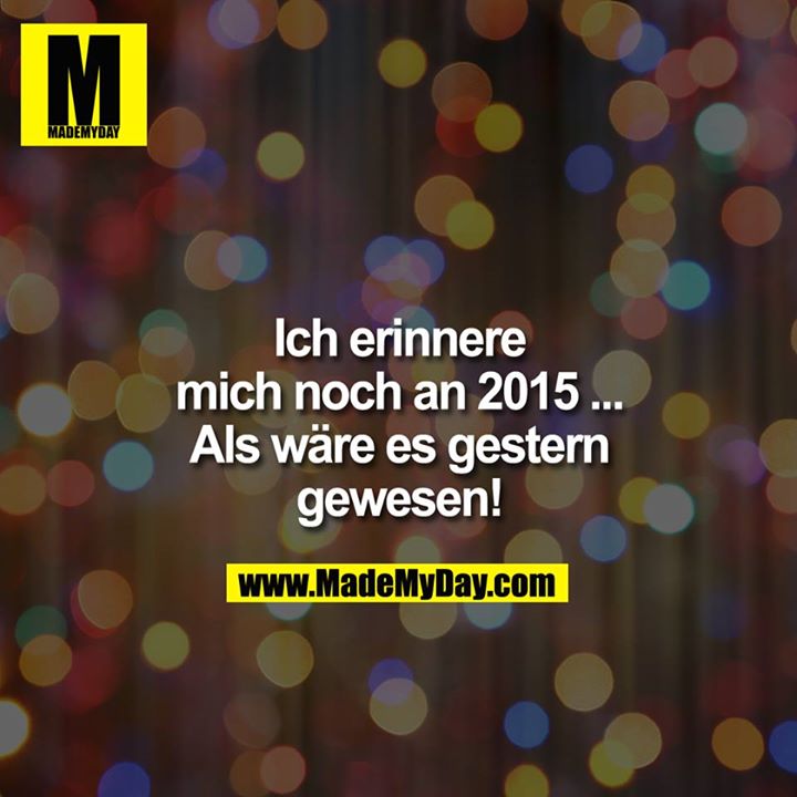 Ich erinnere mich noch an 2015 ...<br />
<br />
Als wäre es gestern gewesen!
