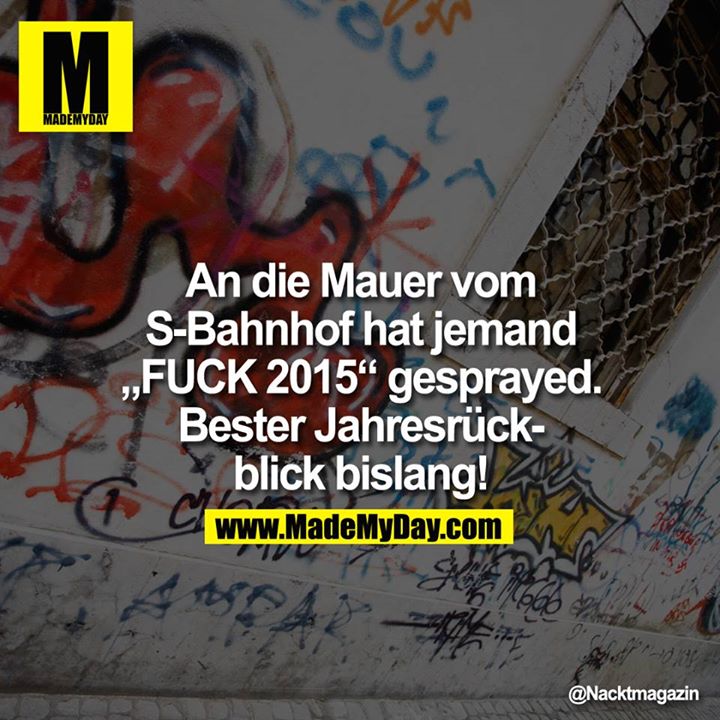 An die Mauer vom S-Bahnhof hat jemand "FUCK 2015" gesprayed. Bester Jahresrückblick bislang!