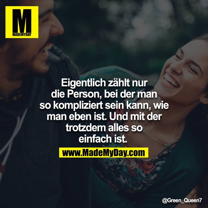 Eigentlich zählt nur die Person, bei der man so kompliziert sein kann, wie man eben ist. Und mit der trotzdem alles so einfach ist.