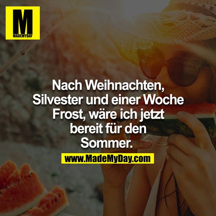 Nach Weihnachten, Silvester und einer Woche Frost, wäre ich jetzt<br />
bereit für den Sommer.