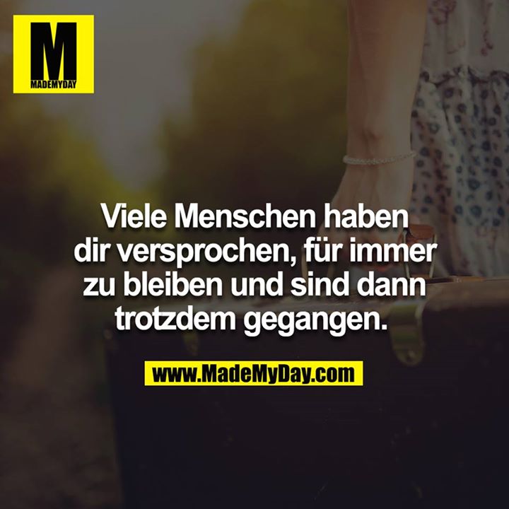 Viele Menschen haben dir versprochen für immer zu bleiben und sind dann trotzdem gegangen.