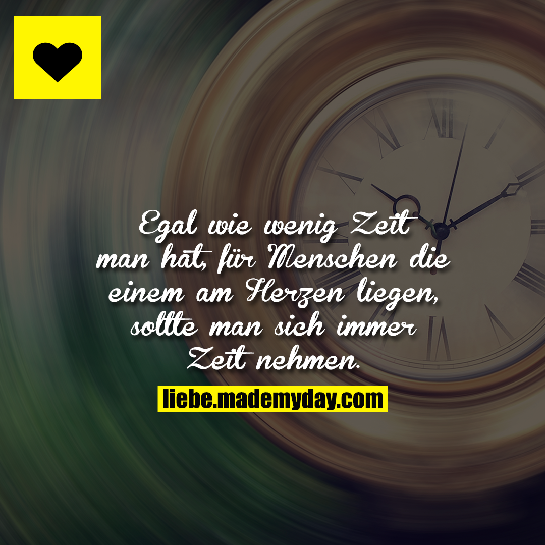 Egal wie wenig Zeit man hat, für Menschen die einem am Herzen liegen, sollte man sich immer Zeit nehmen.