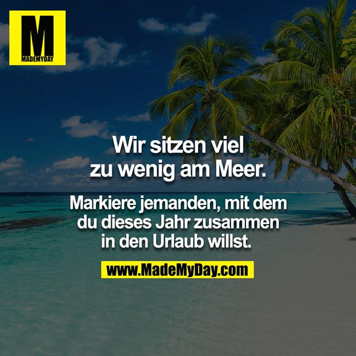 Wir sitzen viel zu wenig am Meer. <br />
<br />
Markiere jemanden, mit dem du dieses Jahr zusammen in den Urlaub willst.