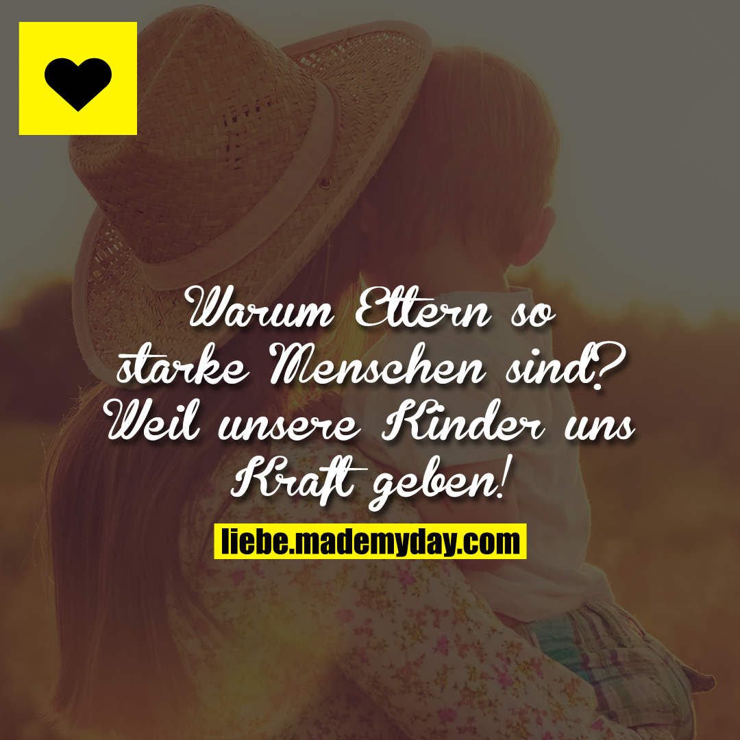 Warum Eltern so starke Menschen sind?<br />
Weil unsere Kinder uns Kraft geben!