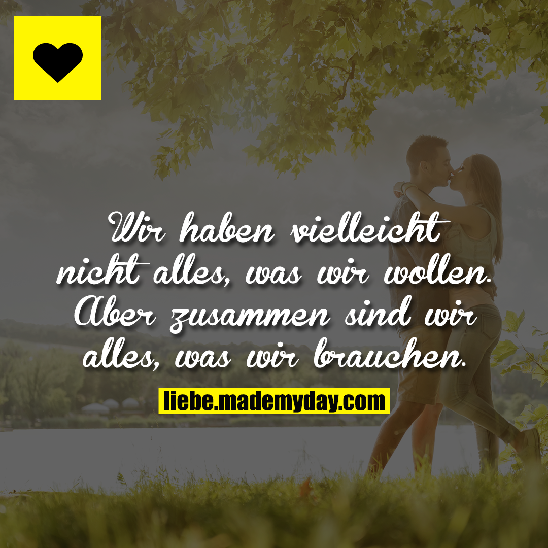 Wir haben vielleicht nicht alles, was wir wollen. Aber zusammen sind wir alles, was wir brauchen.
