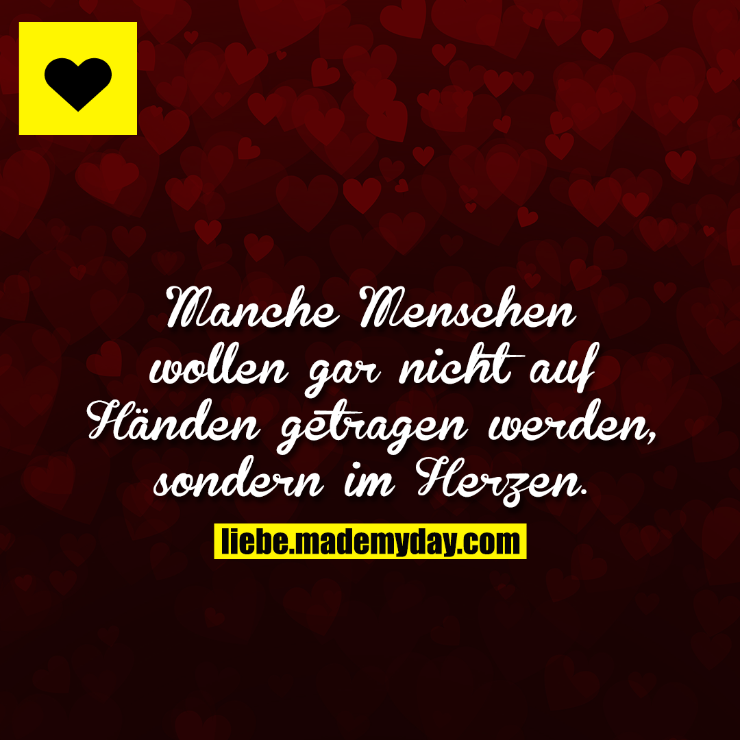 Manche Menschen wollen gar nicht auf Händen getragen werden, sondern im Herzen.