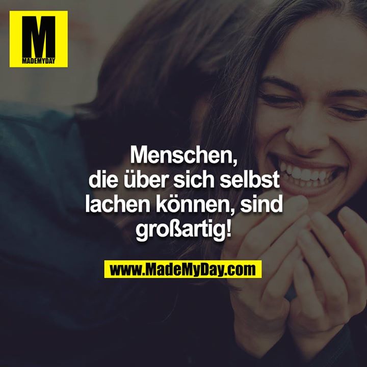 Menschen, die über sich selbst lachen können, sind großartig!
