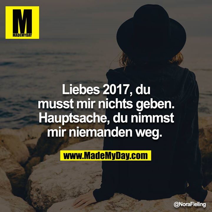 Liebes 2017, du musst mir nichts geben. Hauptsache, du nimmst mir niemanden weg.