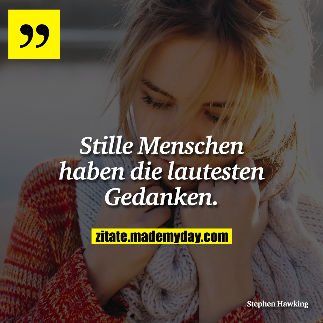 Stille Menschen haben die lautesten Gedanken.