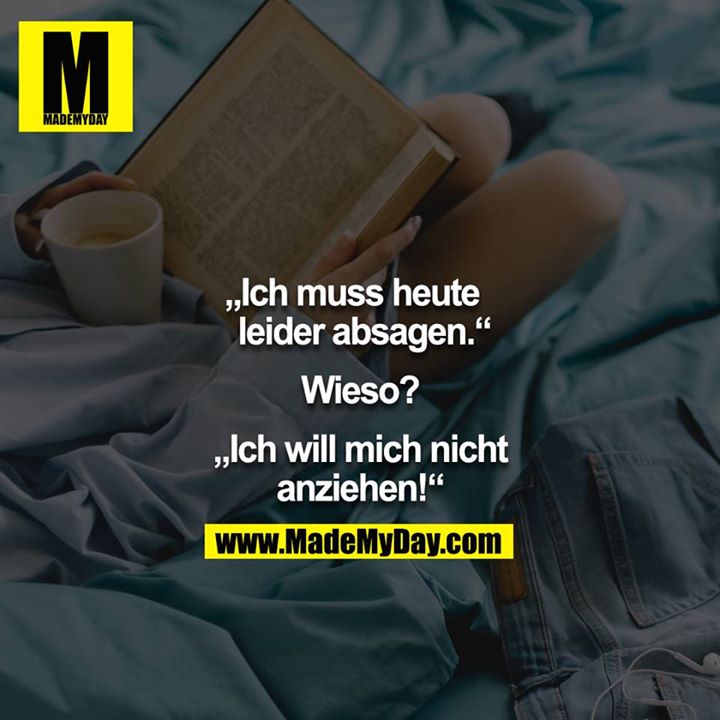 „Ich muss heute leider absagen.“<br />
<br />
Wieso?<br />
<br />
„Ich will mich nicht anziehen!“