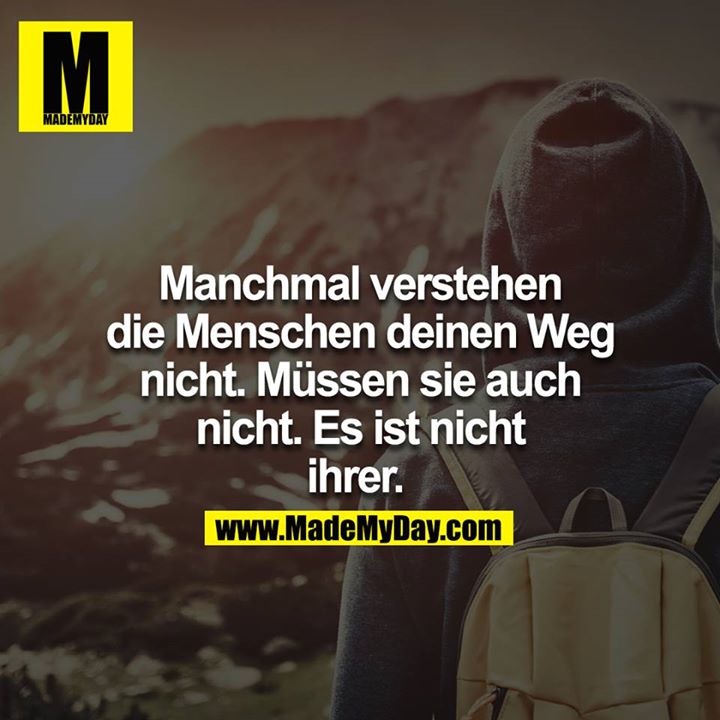 Manchmal verstehen die Menschen deinen Weg nicht. Müssen sie auch nicht. Es ist nicht ihrer.
