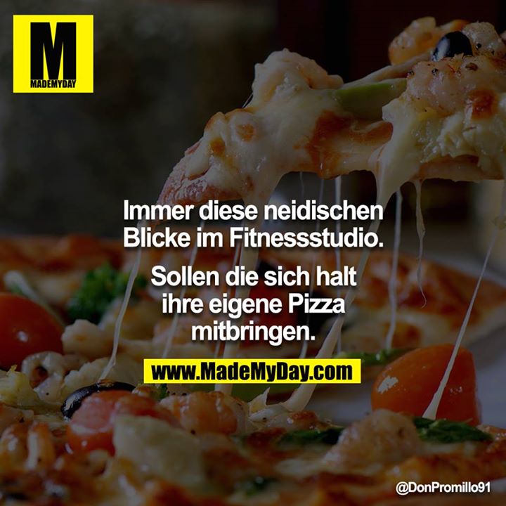 Immer diese neidischen Blicke im Fitnessstudio.<br />
<br />
Sollen die sich halt ihre eigene Pizza mitbringen.