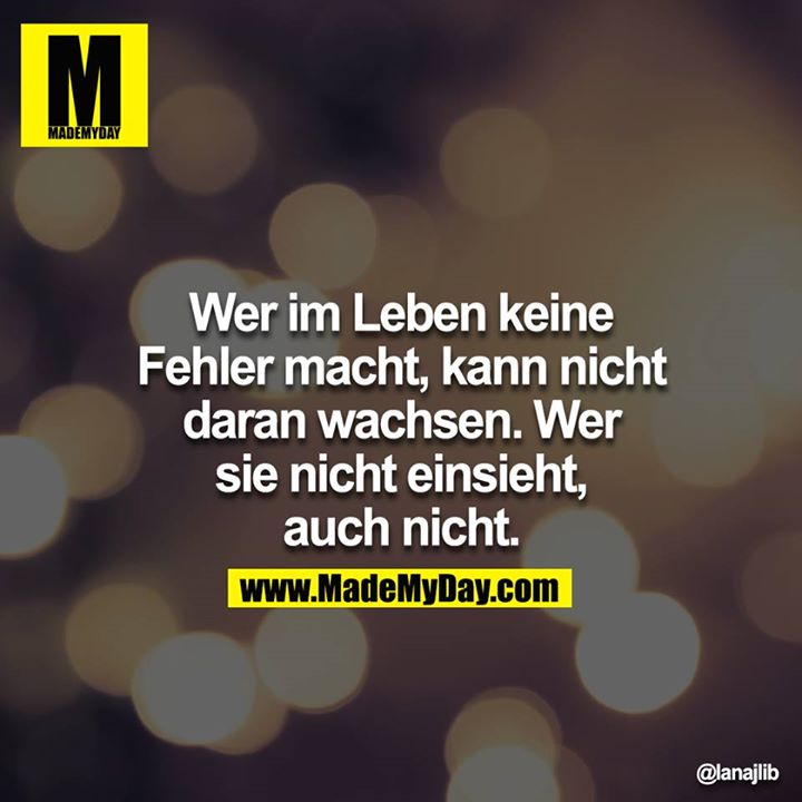 Wer im Leben keine Fehler macht, kann nicht daran wachsen. Wer sie nicht einsieht, auch nicht.