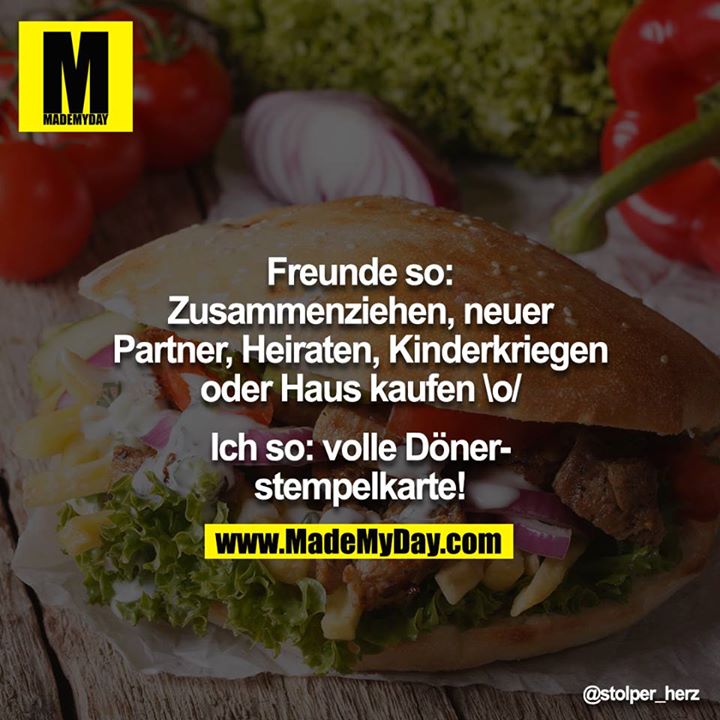 Freunde so: Zusammenziehen, neuer Partner, Heiraten, Kinderkriegen oder Haus kaufen \o/<br />
<br />
Ich so: volle Dönerstempelkarte!