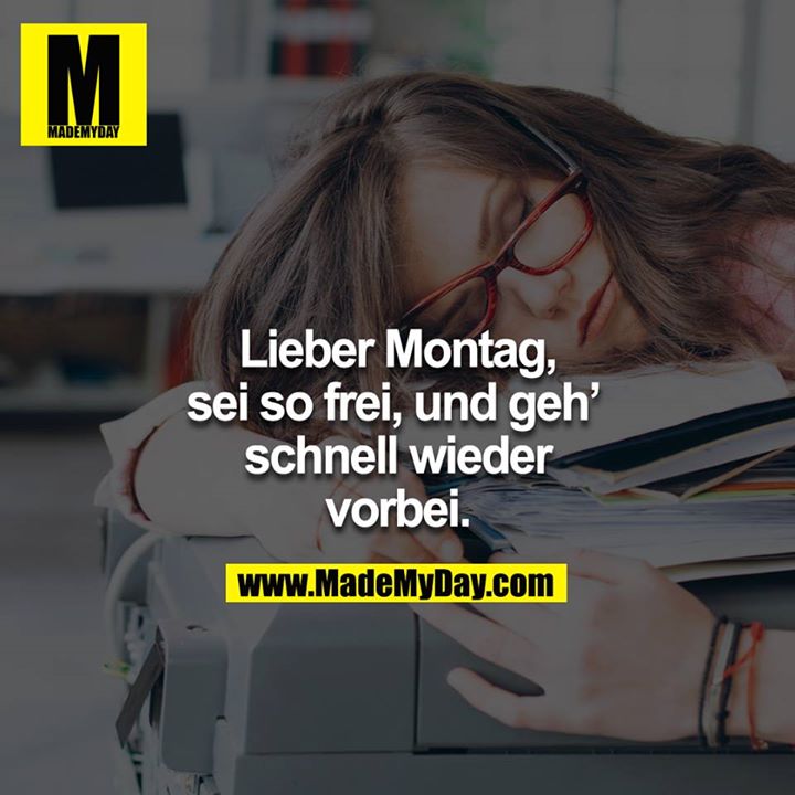 Lieber Montag, sei so frei, und geh' schnell wieder vorbei.