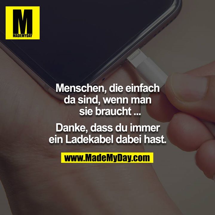 Menschen, die einfach da sind, wenn man sie braucht: <br />
Danke, dass du immer ein Ladekabel dabei hast.