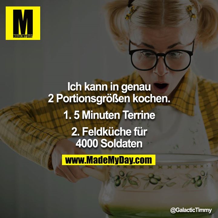 Ich kann in genau 2 Portionsgrößen kochen.<br />
<br />
1. 5 Minuten Terrine<br />
2. Feldküche für 4000 Soldaten