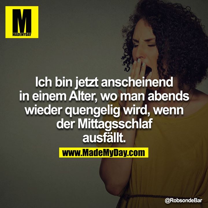 Ich bin jetzt anscheinend in einem Alter, wo man abends wieder quengelig wird, wenn der Mittagsschlaf ausfällt.