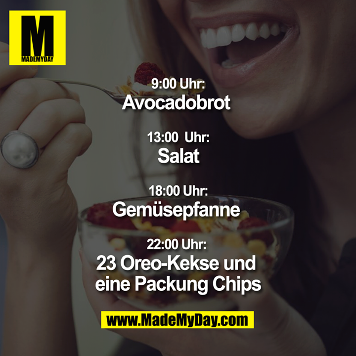 9:00 Uhr: Avocadobrot <br />
13:00 Uhr: Salat <br />
18:00 Uhr: Gemüsepfanne <br />
22:00 Uhr: 23 Oreo-Kekse und eine Packung Chips