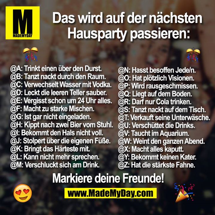 Das wird auf der nächsten Hausparty passieren.<br />
Markiere deine Freunde!