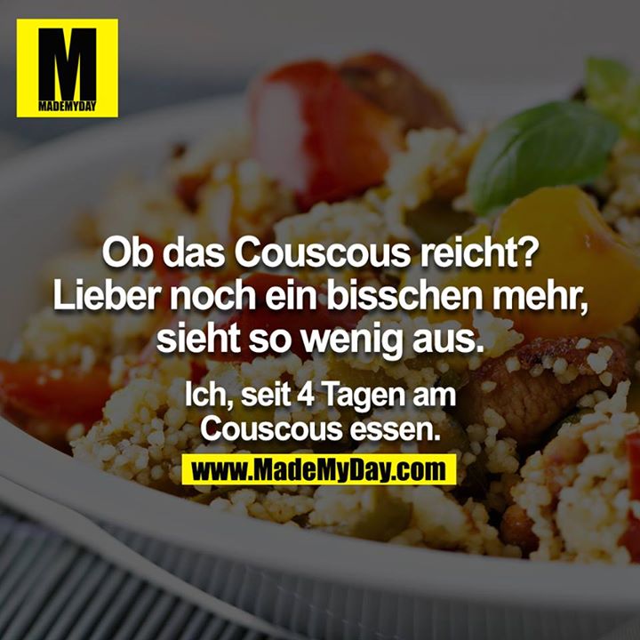 Ob das Couscous reicht? Lieber noch ein bisschen mehr, sieht so wenig aus. <br />
<br />
Ich, seit 4 Tagen am Couscous essen.