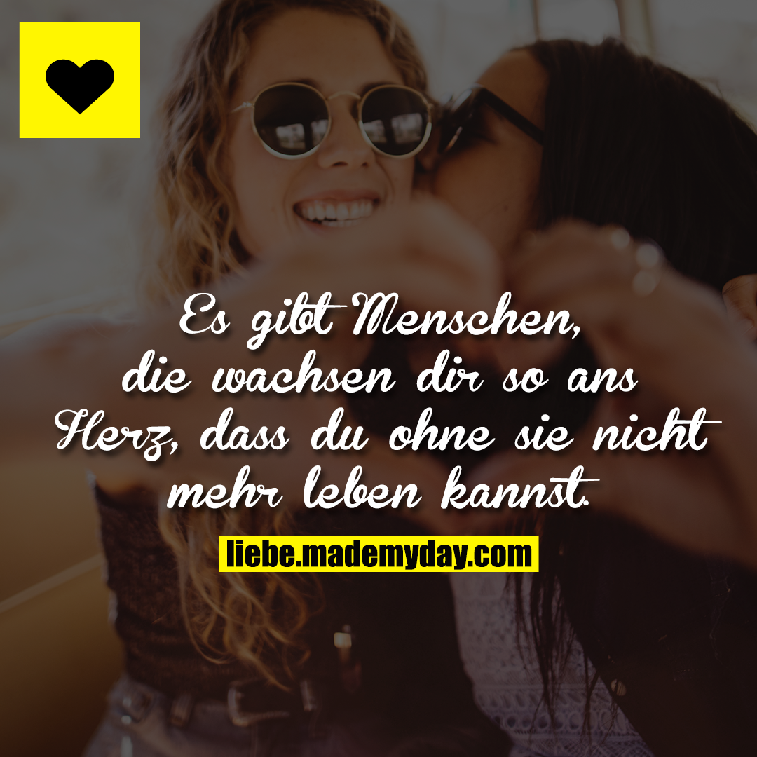 Es gibt Menschen, die wachsen dir so ans Herz, dass du ohne sie nicht mehr leben kannst.