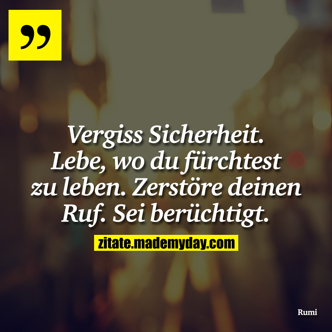 Vergiss Sicherheit. Lebe, wo du fürchtest zu leben. Zerstöre deinen Ruf. Sei berüchtigt.