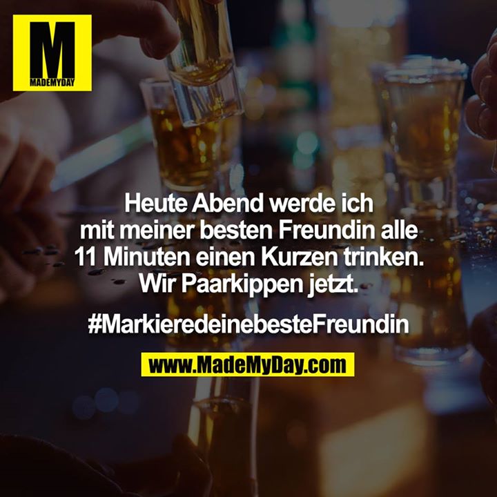 Heute Abend werde ich mit meiner besten Freundin alle 11 Minuten einen Kurzen trinken. <br />
<br />
Wir Paarkippen jetzt.<br />
<br />
#MarkieredeinebesteFreundin