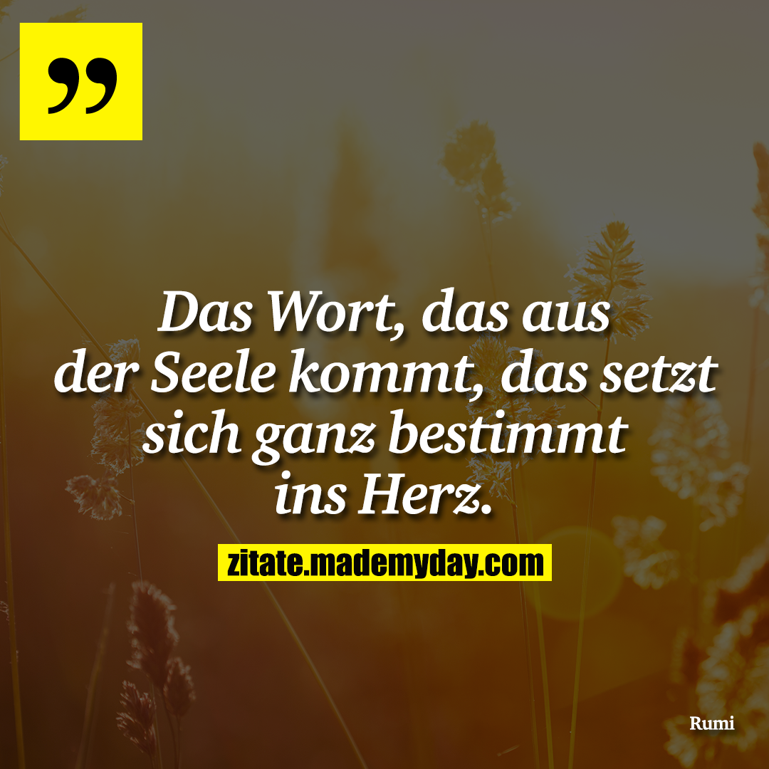 Das Wort, das aus der Seele kommt, das setzt sich ganz bestimmt ins Herz.