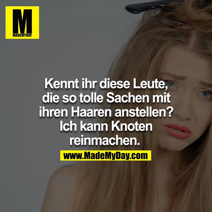 Kennt ihr diese Leute, die so tolle Sachen mit ihren Haaren anstellen? Ich kann Knoten reinmachen.