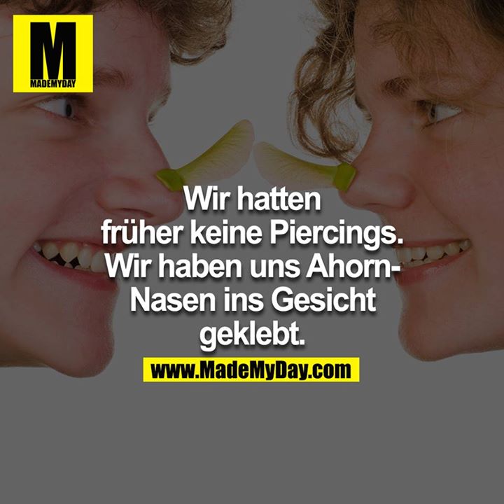 Wir hatten früher keine Piercings. Wir haben uns Ahorn-Nasen ins Gesicht geklebt.