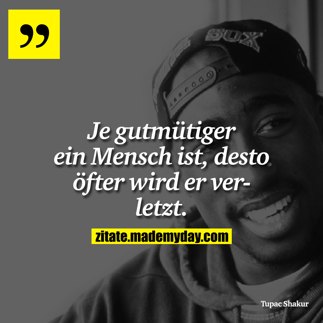 Je gutmütiger ein Mensch ist, desto öfter wird er verletzt.