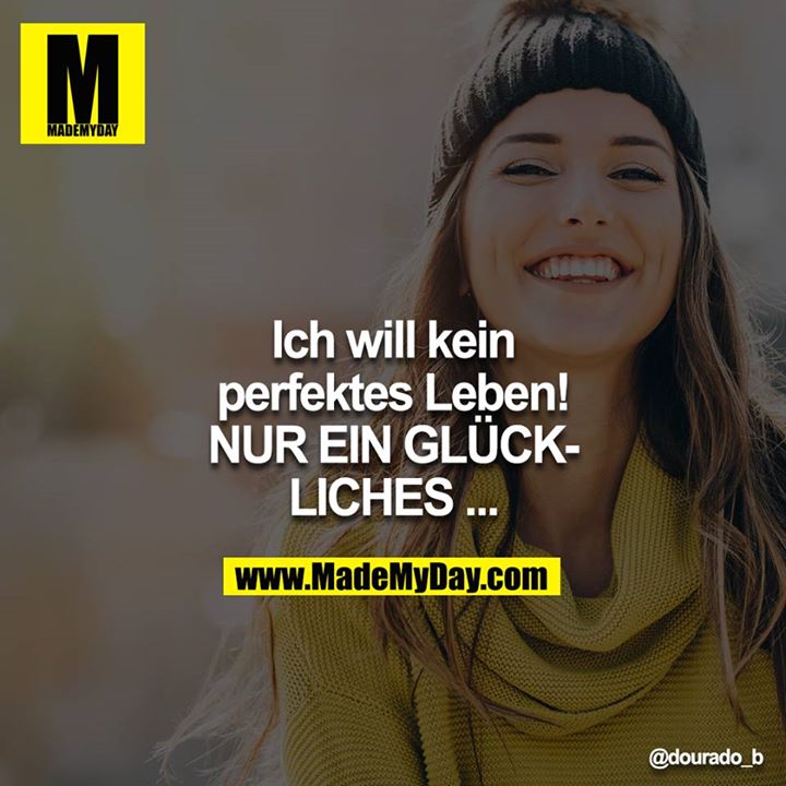 Ich will kein perfektes Leben!<br />
NUR EIN GLÜCKLICHES ...